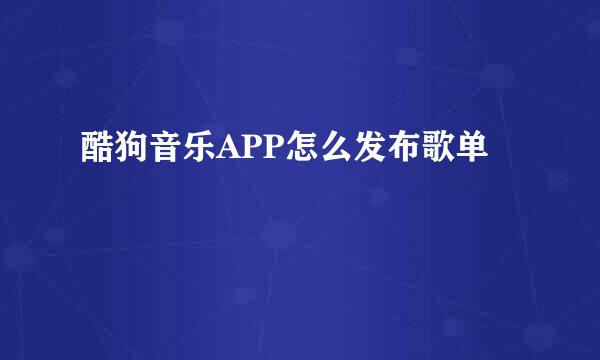 酷狗音乐APP怎么发布歌单