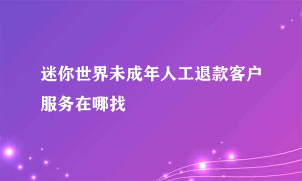 迷你世界未成年人工退款客户服务在哪找