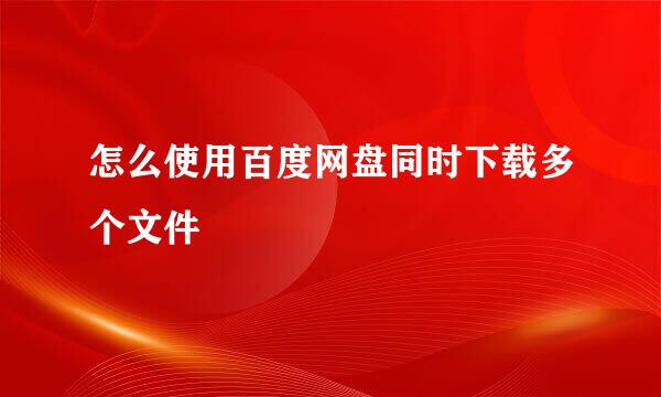 怎么使用百度网盘同时下载多个文件