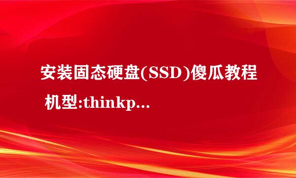 安装固态硬盘(SSD)傻瓜教程 机型:thinkpad e550