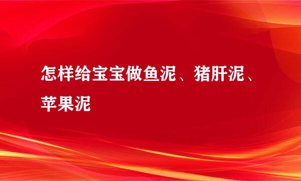 怎样给宝宝做鱼泥、猪肝泥、苹果泥
