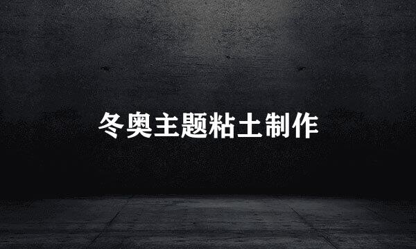 冬奥主题粘土制作