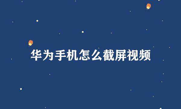 华为手机怎么截屏视频