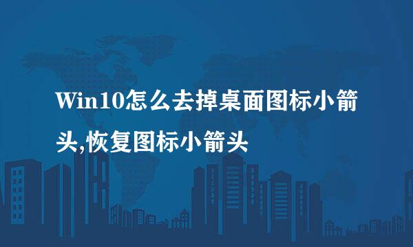 Win10怎么去掉桌面图标小箭头,恢复图标小箭头