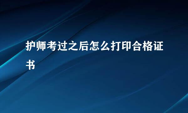 护师考过之后怎么打印合格证书