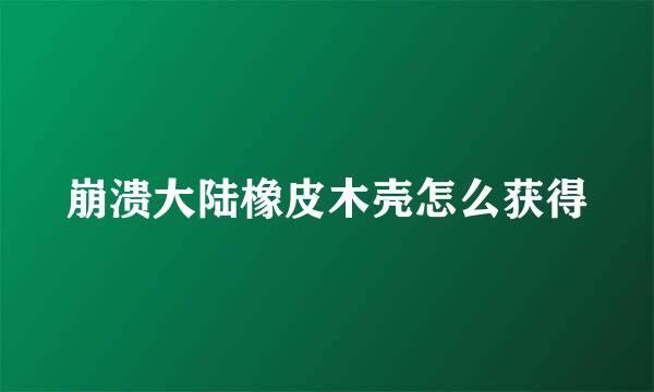 崩溃大陆橡皮木壳怎么获得