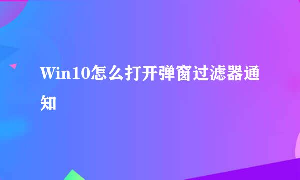 Win10怎么打开弹窗过滤器通知