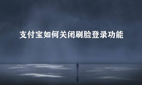 支付宝如何关闭刷脸登录功能