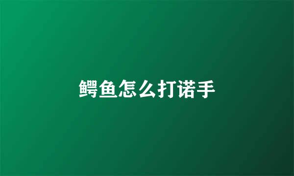 鳄鱼怎么打诺手