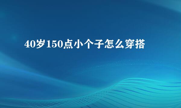 40岁150点小个子怎么穿搭