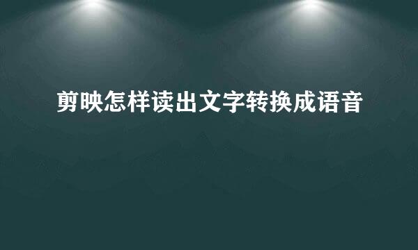 剪映怎样读出文字转换成语音