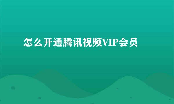 怎么开通腾讯视频VIP会员