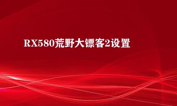RX580荒野大镖客2设置