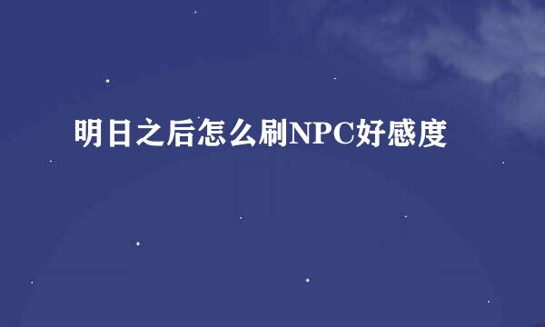 明日之后怎么刷NPC好感度