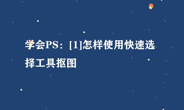 学会PS：[1]怎样使用快速选择工具抠图