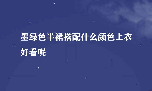 墨绿色半裙搭配什么颜色上衣好看呢