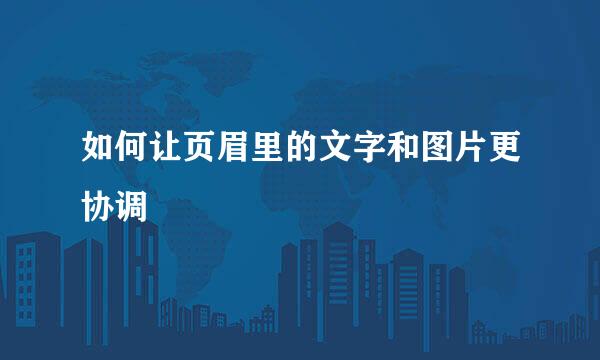 如何让页眉里的文字和图片更协调