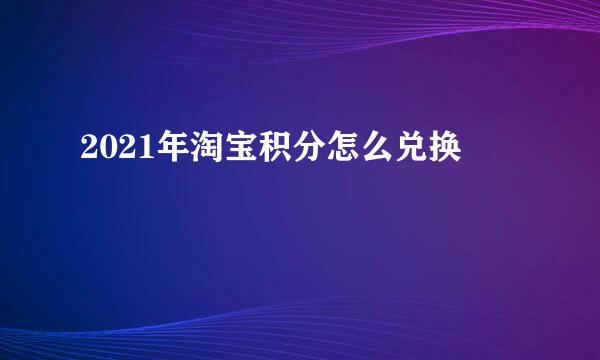 2021年淘宝积分怎么兑换