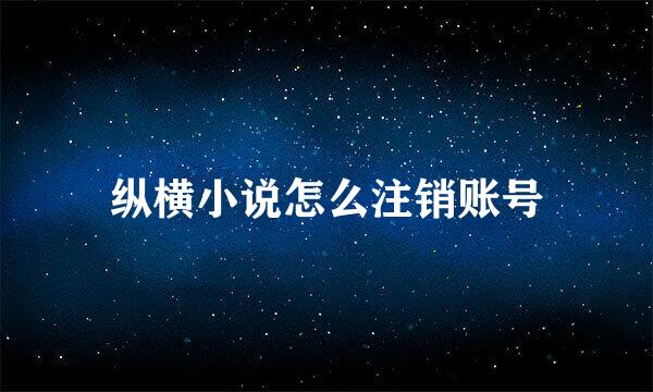 纵横小说怎么注销账号