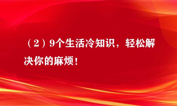 （2）9个生活冷知识，轻松解决你的麻烦！