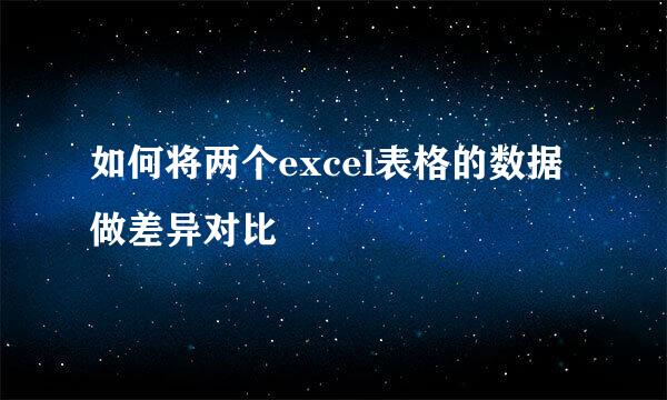 如何将两个excel表格的数据做差异对比