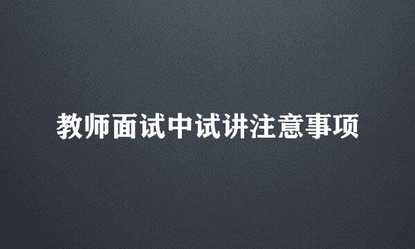 教师面试中试讲注意事项