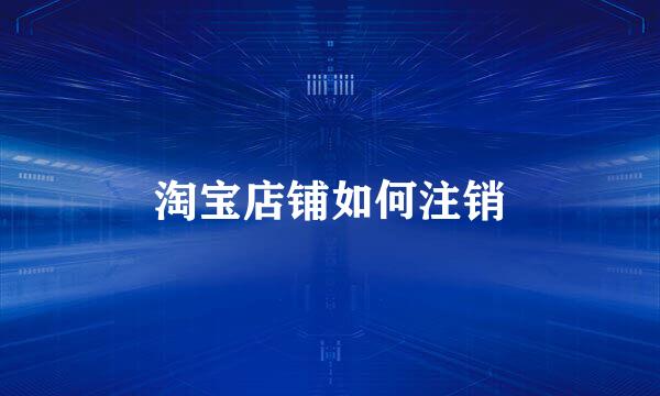 淘宝店铺如何注销