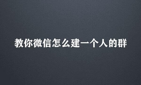 教你微信怎么建一个人的群