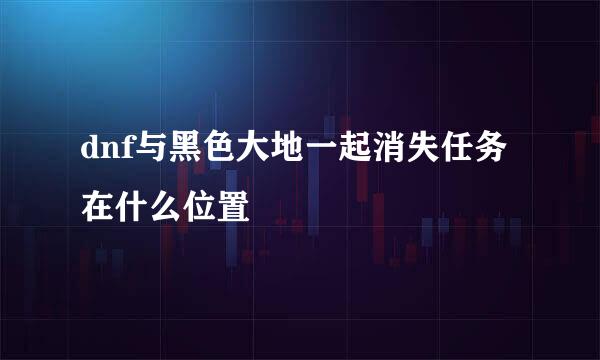 dnf与黑色大地一起消失任务在什么位置
