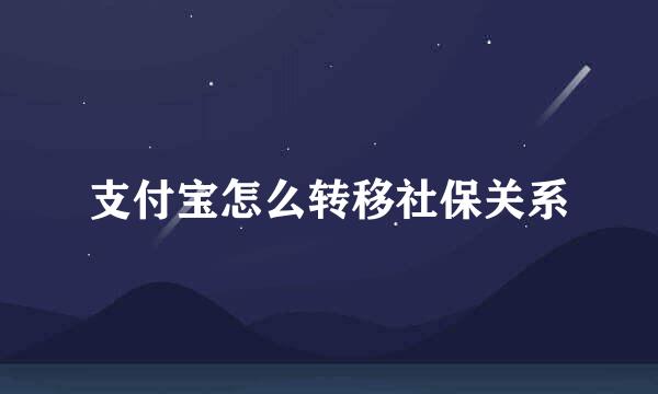 支付宝怎么转移社保关系