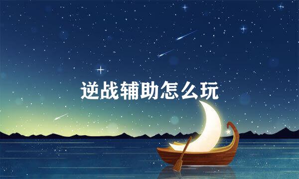 逆战辅助怎么玩