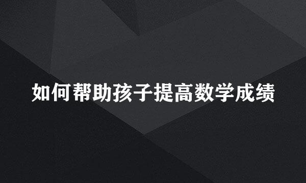 如何帮助孩子提高数学成绩
