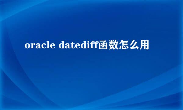 oracle datediff函数怎么用