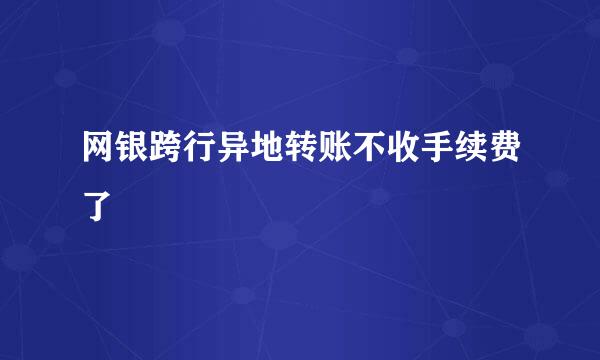 网银跨行异地转账不收手续费了