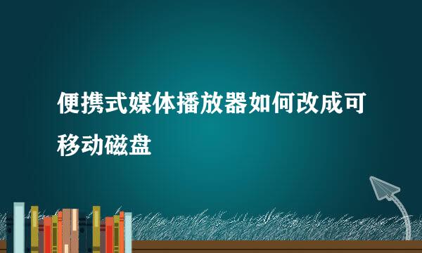 便携式媒体播放器如何改成可移动磁盘