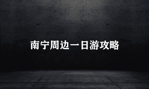 南宁周边一日游攻略
