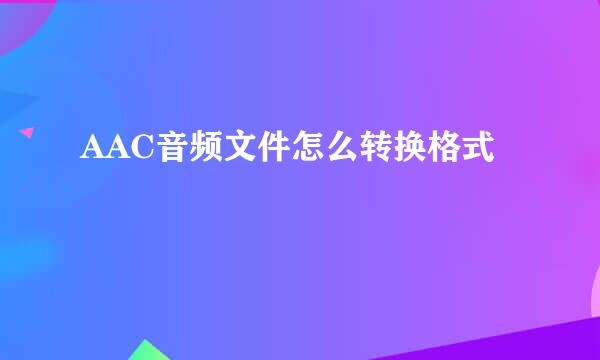 AAC音频文件怎么转换格式