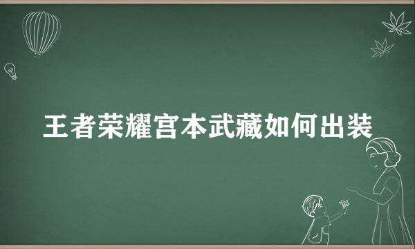 王者荣耀宫本武藏如何出装
