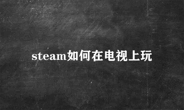 steam如何在电视上玩
