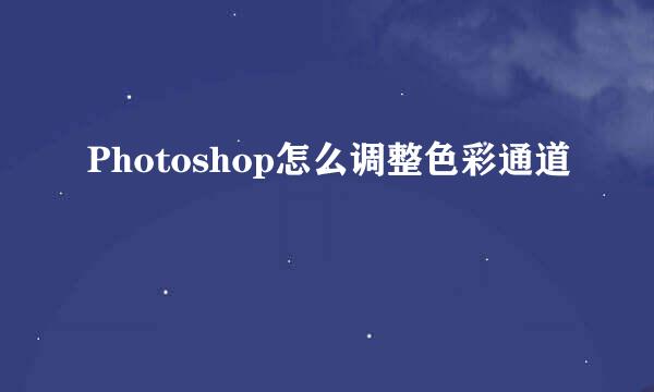 Photoshop怎么调整色彩通道