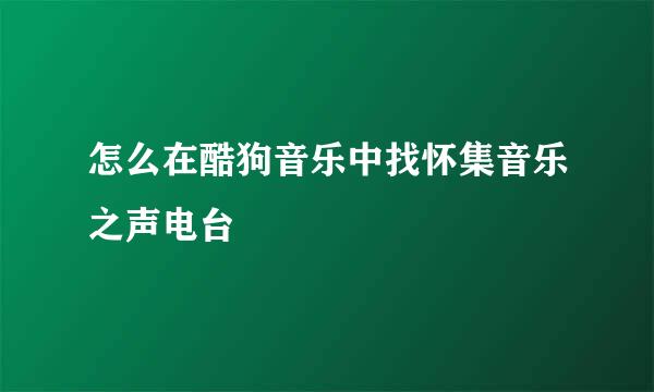 怎么在酷狗音乐中找怀集音乐之声电台