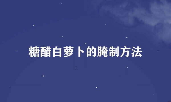 糖醋白萝卜的腌制方法
