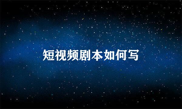 短视频剧本如何写