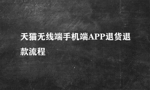 天猫无线端手机端APP退货退款流程