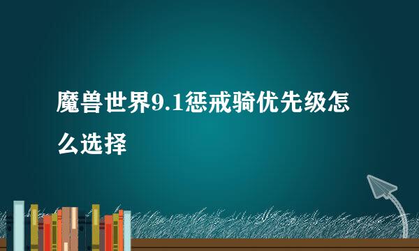 魔兽世界9.1惩戒骑优先级怎么选择