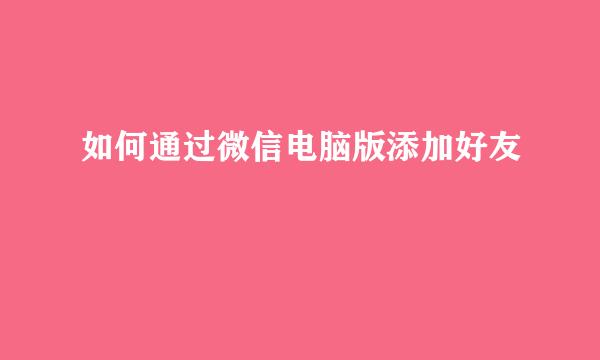 如何通过微信电脑版添加好友