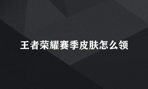 王者荣耀赛季皮肤怎么领
