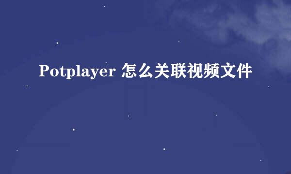 Potplayer 怎么关联视频文件
