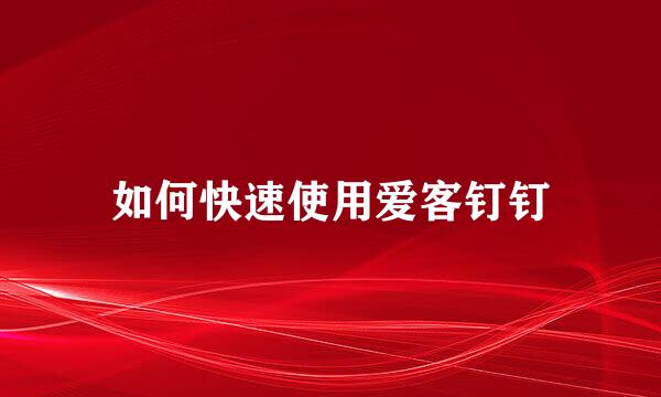 如何快速使用爱客钉钉