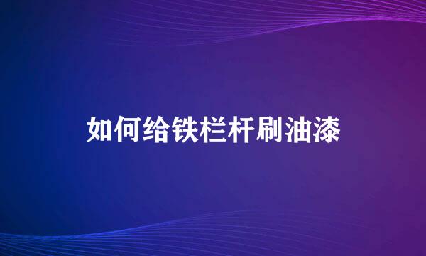如何给铁栏杆刷油漆